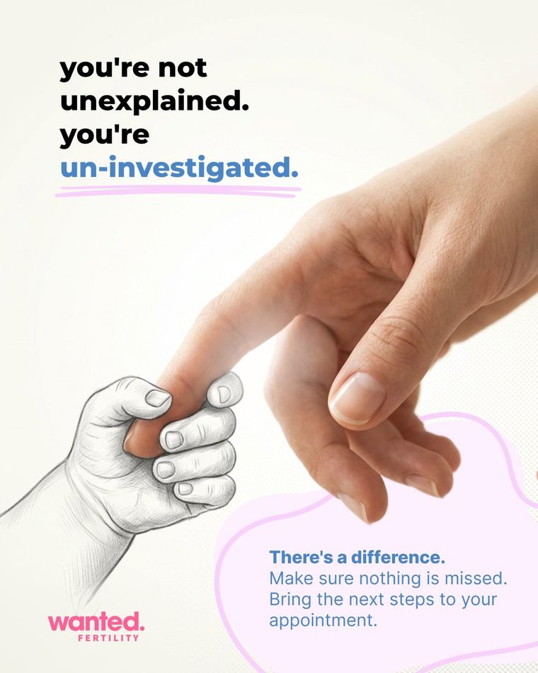 Wanted Fertility advertisement: you're not unexplained, you're un-investigated. There's a difference. Make sure nothing is missed. Bring the next steps to your appointment.